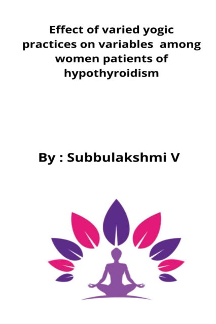 Effect of varied yogic practices on variables among women patients of hypothyroidism - Subbulakshmi V - Kirjat - Rachnayt2 - 9798210216656 - maanantai 18. huhtikuuta 2022