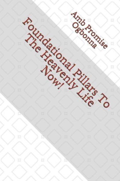 Foundational Pillars To The Heavenly Life Now! - Amb Promise Ogbonna - Bücher - Independently Published - 9798650371656 - 1. Juni 2020