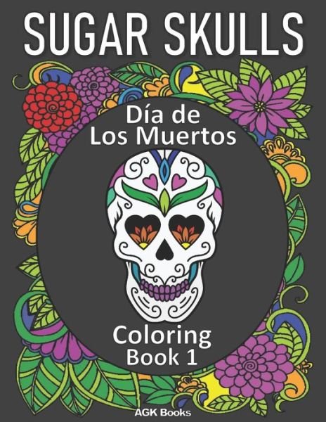 Cover for Agk Books · Sugar Skulls Coloring Book: Day of the Dead: Dia de Los Muertos Coloring Book 1 for Adults and Teens. Great for relaxation and stress relief when coloring these beautiful designs! (Pocketbok) (2020)