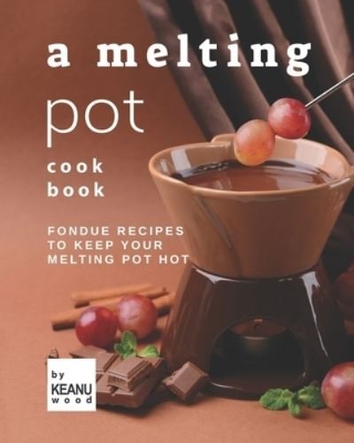 Cover for Keanu Wood · A Melting Pot Cookbook: Fondue Recipes to Keep Your Melting Pot Hot (Pocketbok) (2021)