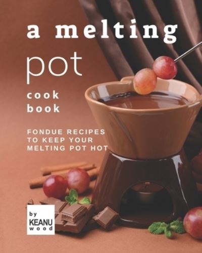 Cover for Keanu Wood · A Melting Pot Cookbook: Fondue Recipes to Keep Your Melting Pot Hot (Pocketbok) (2021)