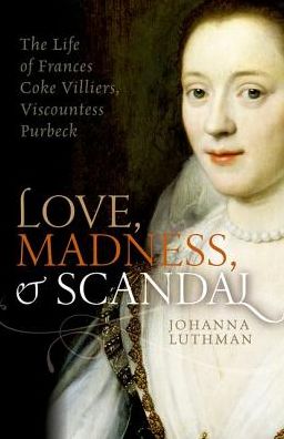 Cover for Luthman, Johanna (Associate Professor of History, University of North Georgia) · Love, Madness, and Scandal: The Life of Frances Coke Villiers, Viscountess Purbeck (Hardcover Book) (2017)