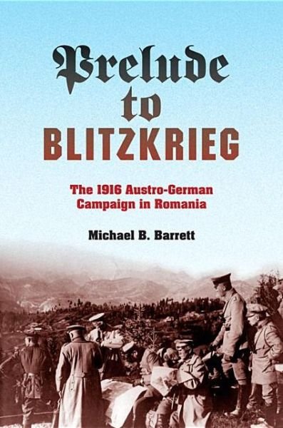 Cover for Michael B. Barrett · Prelude to Blitzkrieg: The 1916 Austro-German Campaign in Romania (Gebundenes Buch) (2013)