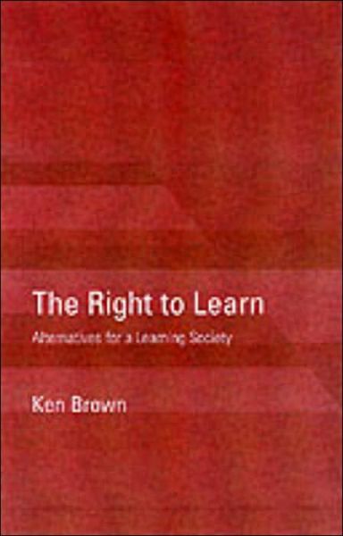 Cover for Ken Brown · The Right to Learn: Alternatives for a Learning Society (Paperback Book) (2001)