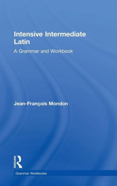 Cover for Jean-Francois Mondon · Intensive Intermediate Latin: A Grammar and Workbook - Routledge Grammar Workbooks (Hardcover Book) (2015)