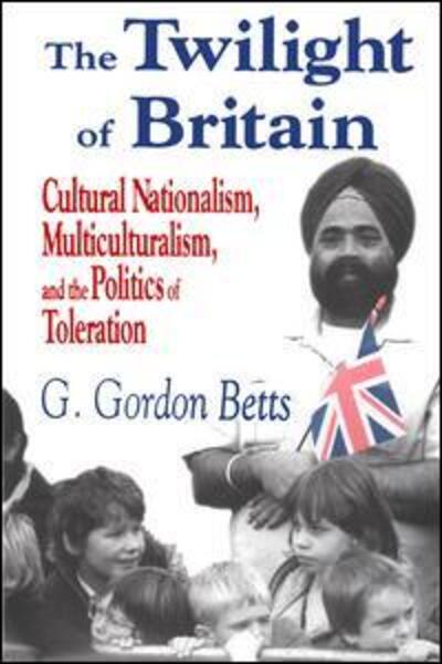 Cover for G. Gordon Betts · The Twilight of Britain: Cultural Nationalism, Multi-Culturalism and the Politics of Toleration (Hardcover Book) (2001)