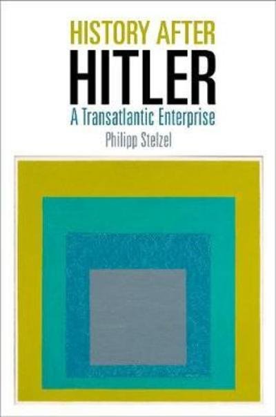 Cover for Philipp Stelzel · History After Hitler: A Transatlantic Enterprise - Intellectual History of the Modern Age (Hardcover bog) (2018)