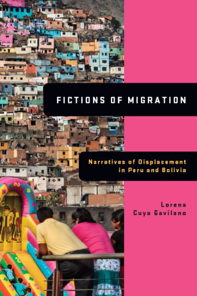 Cover for Lorena Cuya Gavilano · Fictions of Migration: Narratives of Displacement in Peru and Bolivia (Hardcover Book) (2021)