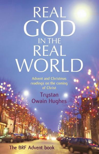 Real God in the Real World: Advent and Christmas Readings on the Coming of Christ - Trystan Owain Hughes - Książki - BRF (The Bible Reading Fellowship) - 9780857462657 - 20 września 2013