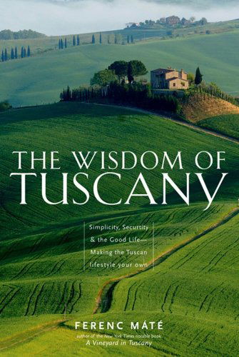 Cover for Ferenc Máté · The Wisdom of Tuscany: Simplicity, Security &amp; the Good Life (Hardcover Book) [1st edition] (2009)