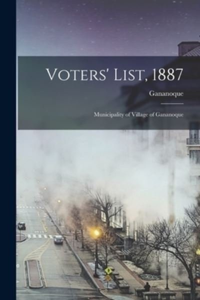 Cover for Gananoque (Ont ) · Voters' List, 1887 [microform] (Paperback Bog) (2021)