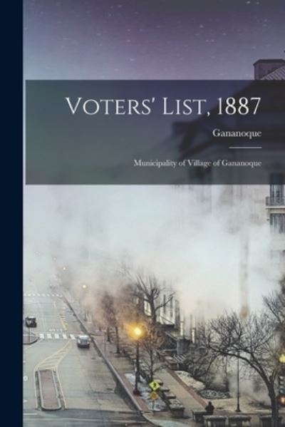 Cover for Gananoque (Ont ) · Voters' List, 1887 [microform] (Paperback Book) (2021)