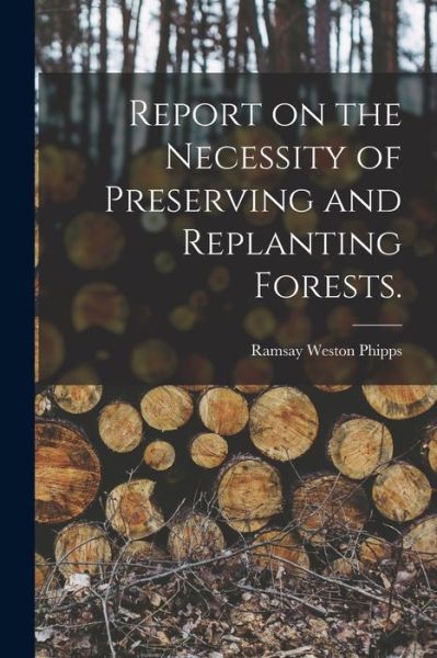 Cover for Ramsay Weston 1838-1923 Phipps · Report on the Necessity of Preserving and Replanting Forests. (Paperback Book) (2021)