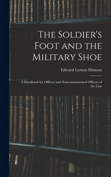 Cover for Edward Lyman Munson · Soldier's Foot and the Military Shoe; a Handbook for Officers and Noncommissioned Officers of the Line (Book) (2022)