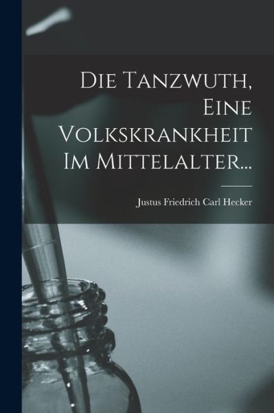 Cover for Justus Friedrich Carl Hecker · Die Tanzwuth, eine Volkskrankheit Im Mittelalter... (Book) (2022)