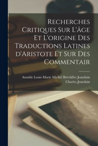 Cover for Amable Louis Marie Michel Bré Jourdain · Recherches Critiques Sur l'âge et l'origine des Traductions Latines d'Aristote et Sur des Commentair (Bok) (2022)