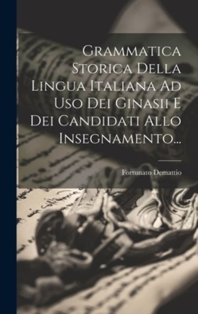 Cover for Fortunato Demattio · Grammatica Storica Della Lingua Italiana Ad Uso Dei Ginasii e Dei Candidati Allo Insegnamento... (Book) (2023)