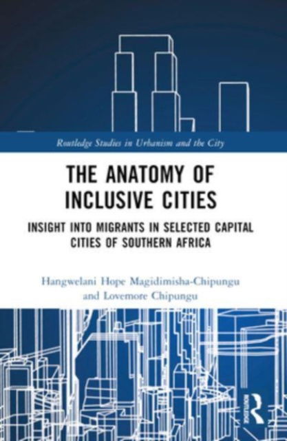 Hangwelani Hope Magidimisha-Chipungu · The Anatomy of Inclusive Cities: Insight into Migrants in Selected Capital Cities of Southern Africa - Routledge Studies in Urbanism and the City (Paperback Book) (2024)