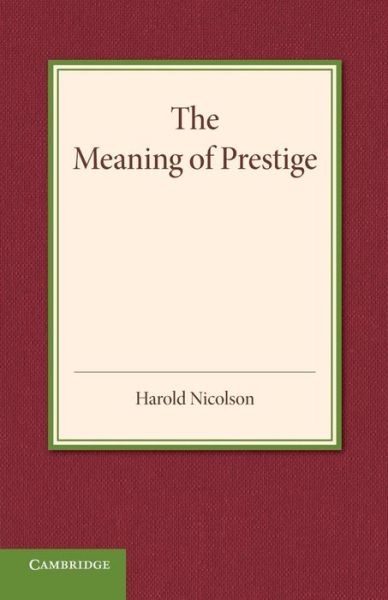 The Meaning of Prestige: The Rede Lecture 1937 - Harold Nicolson - Books - Cambridge University Press - 9781107650657 - April 3, 2014