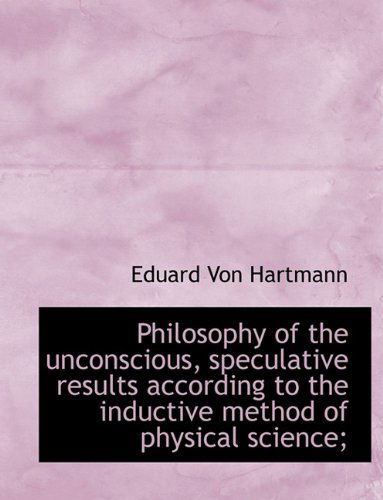 Cover for Eduard Von Hartmann · Philosophy of the Unconscious, Speculative Results According to the Inductive Method of Physical Sci (Inbunden Bok) (2009)