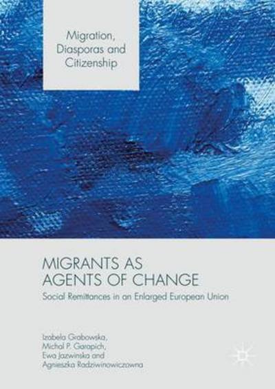 Migrants as Agents of Change: Social Remittances in an Enlarged European Union - Migration, Diasporas and Citizenship - Izabela Grabowska - Libros - Palgrave Macmillan - 9781137590657 - 16 de noviembre de 2016
