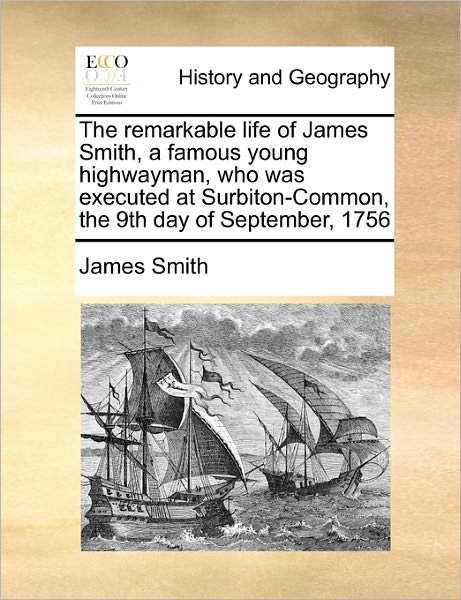 Cover for James Smith · The Remarkable Life of James Smith, a Famous Young Highwayman, Who Was Executed at Surbiton-common, the 9th Day of September, 1756 (Paperback Book) (2010)