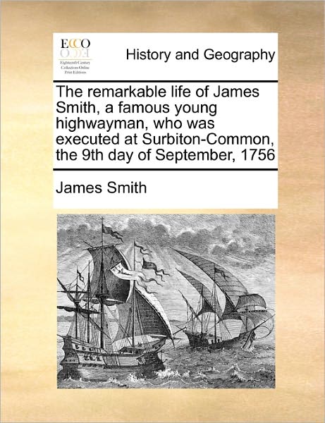 Cover for James Smith · The Remarkable Life of James Smith, a Famous Young Highwayman, Who Was Executed at Surbiton-common, the 9th Day of September, 1756 (Taschenbuch) (2010)