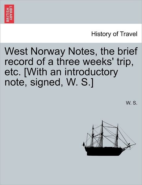 Cover for W S · West Norway Notes, the Brief Record of a Three Weeks' Trip, Etc. [with an Introductory Note, Signed, W. S.] (Paperback Book) (2011)
