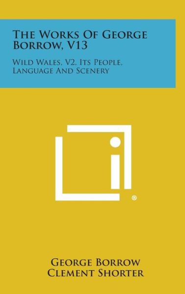 Cover for George Borrow · The Works of George Borrow, V13: Wild Wales, V2, Its People, Language and Scenery (Hardcover Book) (2013)