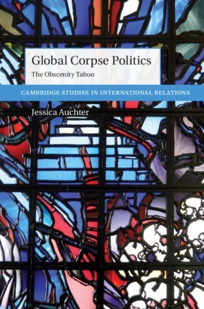 Cover for Auchter, Jessica (University of Tennessee, Chattanooga) · Global Corpse Politics: The Obscenity Taboo - Cambridge Studies in International Relations (Gebundenes Buch) (2021)