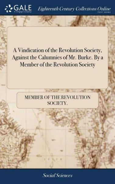 Cover for Member of the Revolution Society · A Vindication of the Revolution Society, Against the Calumnies of Mr. Burke. by a Member of the Revolution Society (Innbunden bok) (2018)