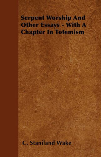 Serpent Worship and Other Essays - with a Chapter in Totemism - C. Staniland Wake - Książki - Pierides Press - 9781445521657 - 26 lipca 2010