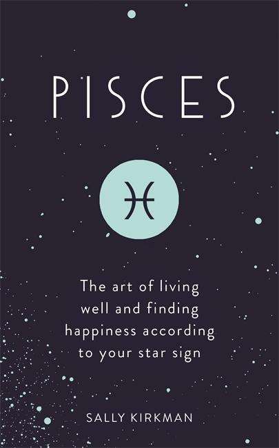 Cover for Sally Kirkman · Pisces: The Art of Living Well and Finding Happiness According to Your Star Sign (Hardcover Book) (2018)
