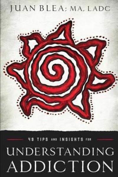49 Tips & Insights for Understanding Addiction - Juan Blea Ma Ladc - Books - Outskirts Press - 9781478767657 - January 27, 2016