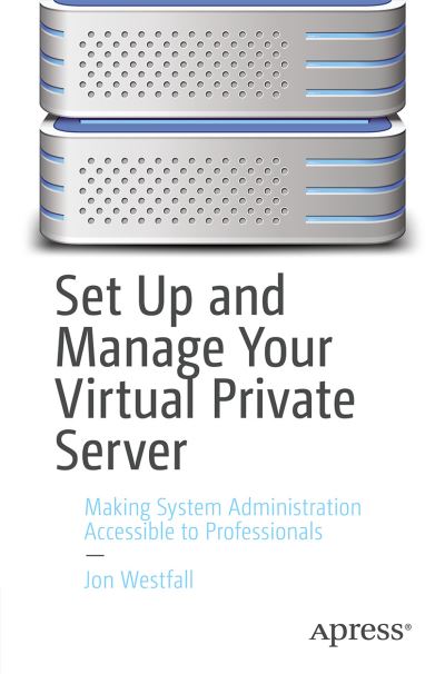 Set Up and Manage Your Virtual Private Server: Making System Administration Accessible to Professionals - Jon Westfall - Bøger - APress - 9781484269657 - 2. april 2021