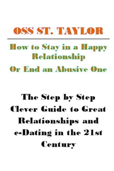 Cover for Oss St Taylor · How to Stay in a Happy Relationship or End an Abusive One: Step by Step Clever Guide to a Great Relationship &amp; E-dating in the 21st Century (Taschenbuch) (2013)