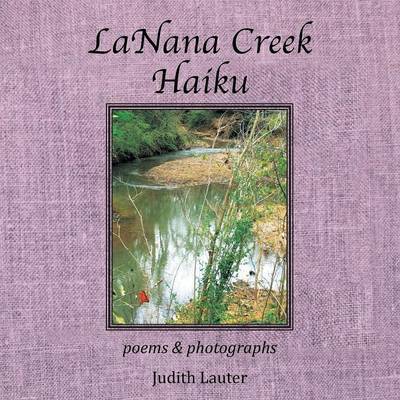 Lanana Creek Haiku: Poems & Photographs - Judith Lauter - Books - Xlibris Corporation - 9781499081657 - October 13, 2014