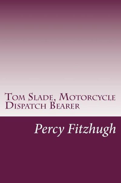 Tom Slade, Motorcycle Dispatch Bearer - Percy Keese Fitzhugh - Books - Createspace - 9781500581657 - July 23, 2014