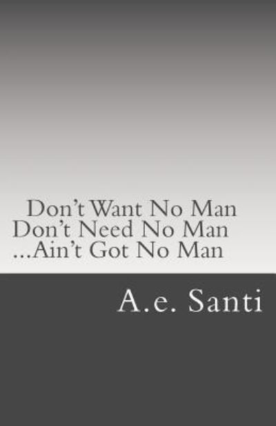 Cover for A E Santi · Don't Want No Man... Don't Need No Man... Ain't Got No Man... (Paperback Book) (2015)