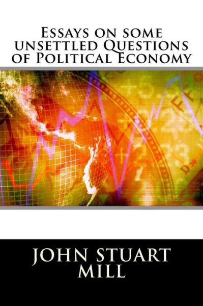 Essays on Some Unsettled Questions of Political Economy - John Stuart Mill - Książki - Createspace - 9781517309657 - 11 września 2015