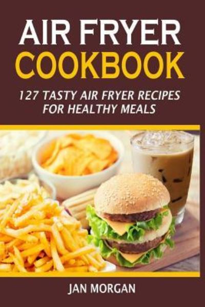 Air Fryer Cookbook - Jan Morgan - Books - Createspace Independent Publishing Platf - 9781537406657 - August 22, 2016
