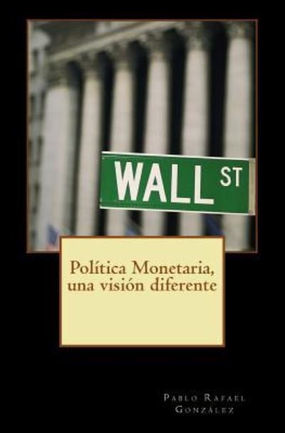Pol tica Monetaria, Una Visi n Diferente - Gonzalez Pablo Rafael - Books - Createspace Independent Publishing Platf - 9781537518657 - September 5, 2016