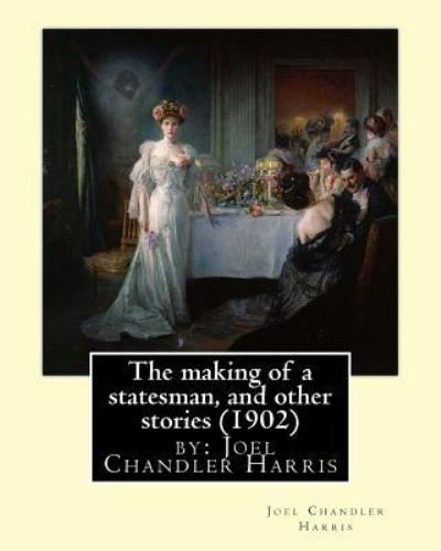 Cover for Joel Chandler Harris · The Making of a Statesman, and Other Stories (1902) by (Paperback Book) (2016)