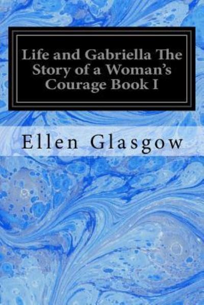 Cover for Ellen Glasgow · Life and Gabriella The Story of a Woman's Courage Book I (Pocketbok) (2017)