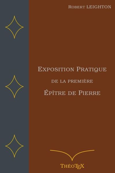 Exposition Pratique de la Premiere Epitre de Pierre - Robert Leighton - Livres - Independently Published - 9781549597657 - 26 août 2017