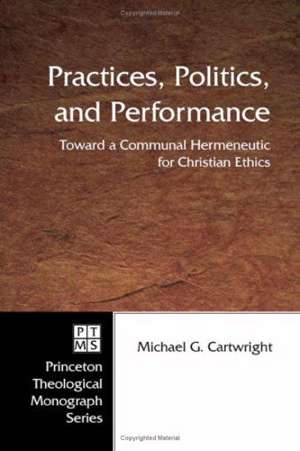 Cover for Dr. Michael G. Cartwright · Practices, Politics, and Performance: Toward a Communal Hermeneutic for Christian Ethics (Princeton Theological Monograph) (Paperback Book) (2006)