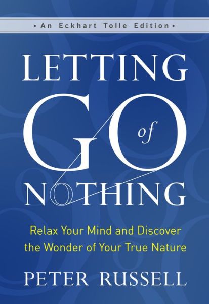 Letting Go of Nothing: Relax Your Mind and Discover the Wonder of Your True Nature - An Eckhart Tolle Edition - Peter Russell - Livros - New World Library - 9781608687657 - 10 de setembro de 2021