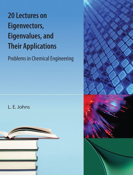 20 Lectures on Eigenvectors, Eigenvalues, and Their Applications: Problems in Chemical Engineering - L.E. Johns - Books - Orange Grove Books - 9781616101657 - October 20, 2015