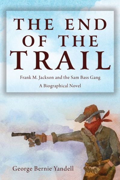 Cover for George Bernie Yandell · The End of the Trail: Frank M. Jackson and the Sam Bass Gang (Paperback Book) (2020)