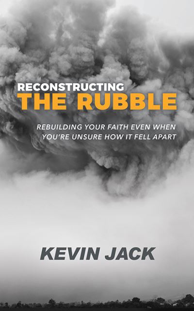 Reconstructing the Rubble: Rebuilding Your Faith Even When You're Unsure How It Fell Apart - Kevin Jack - Books - Morgan James Publishing llc - 9781631951657 - April 1, 2021